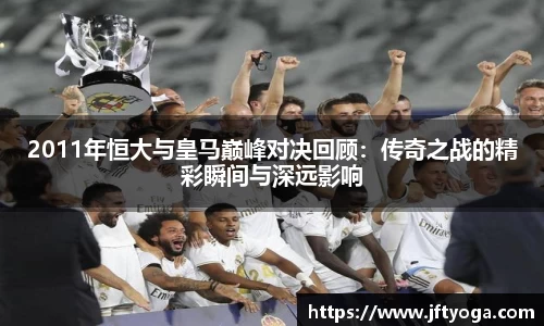 2011年恒大与皇马巅峰对决回顾：传奇之战的精彩瞬间与深远影响