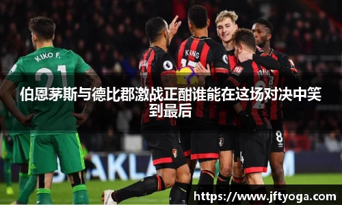 伯恩茅斯与德比郡激战正酣谁能在这场对决中笑到最后