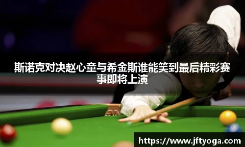 斯诺克对决赵心童与希金斯谁能笑到最后精彩赛事即将上演